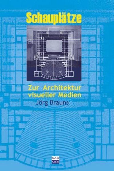 Schauplätze : Zur Architektur visueller Medien - Jörg Brauns