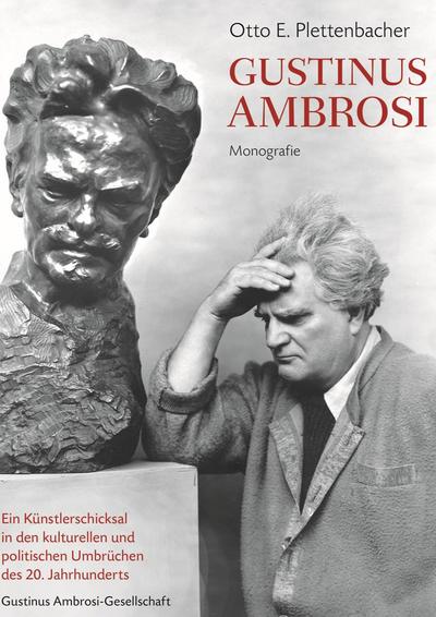 Gustinus Ambrosi : Monographie. Ein Künstlerschicksal in den kulturellen und politischen Umbrüchen des 20. Jahrhunderts. Hrsg. v. d. Gustinus Ambrosi-Gesellschaft - Otto E. Plettenbacher