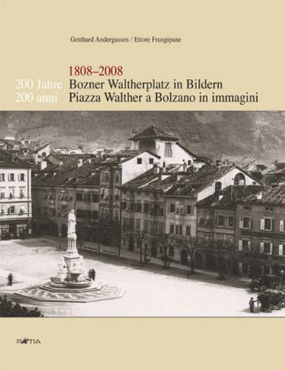 200 Jahre Bozner Waltherplatz in Bildern /200 Anni Piazza Walther a Bolzano in Immagini. 1808- 2008 : 1808-2008 - Gotthard Andergassen