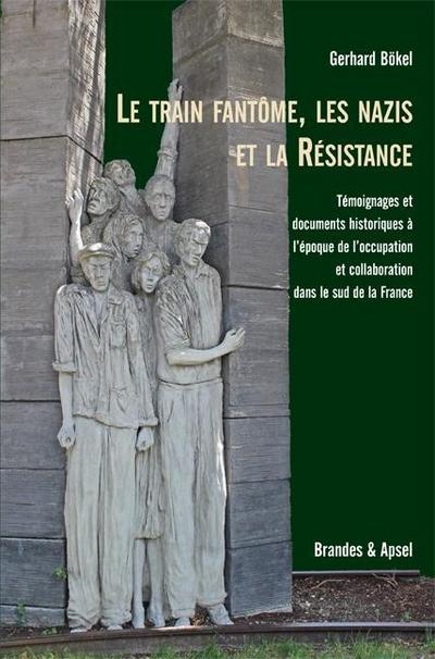 Le train fantôme, les nazis et la Résistance : Témoignages et documents historiques à l'époque de l'occupation dans le sud de la France - Gerhard Bökel