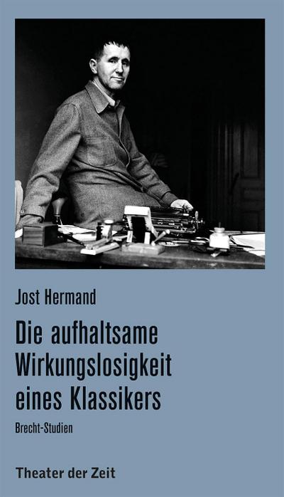 Die aufhaltsame Wirkungslosigkeit eines Klassikers : Brecht-Studien - Jost Hermand