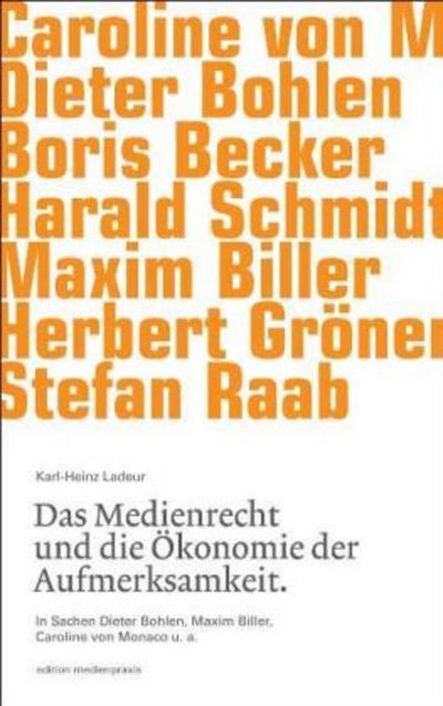 Das Medienrecht und die Ökonomie der Aufmerksamkeit : In Sachen Dieter Bohlen, Maxim Biller, Caroline von Monaco u. a. - Karl-Heinz Ladeur