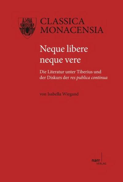 Nequere libere neque vere : Die Literatur unter Tiberius und der Diskurs der res publica continua - Isabella Wiegand