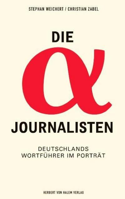 Die Alpha-Journalisten : Deutschlands Wortführer im Porträt - Stephan A. Weichert