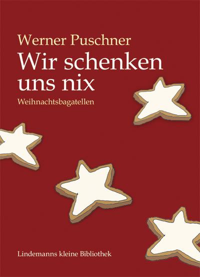 Wir schenken uns nix : Weihnachtsbagatellen - Werner Puschner