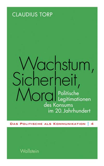 Wachstum, Sicherheit, Moral : Politische Legitimationen des Konsums im 20. Jahrhundert - Claudius Torp