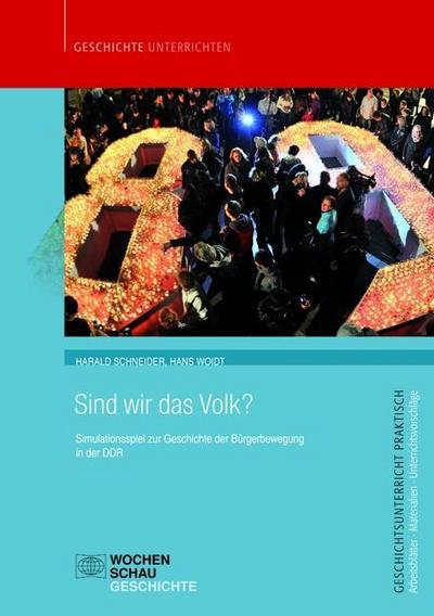 Sind wir das Volk? : Planspiel zu den Bürgerrechtsbewegungen in der DDR, Geschichtsunterricht praktisch - Harald Schneider