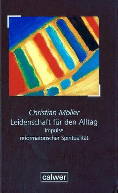 Leidenschaft für den Alltag : Impulse reformatorischer Spiritualität - Christian Möller