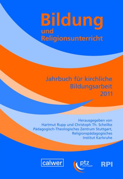 Bildung und Religionsunterricht : Jahrbuch für kirchliche Bildungsarbeit 2011. In Zusammenarbeit mit dem Pädagogisch-Theologischen Zentrum Stuttgart-Birkach und dem Religionspädagogischen Institut Karlsruhe - Hartmut Rupp