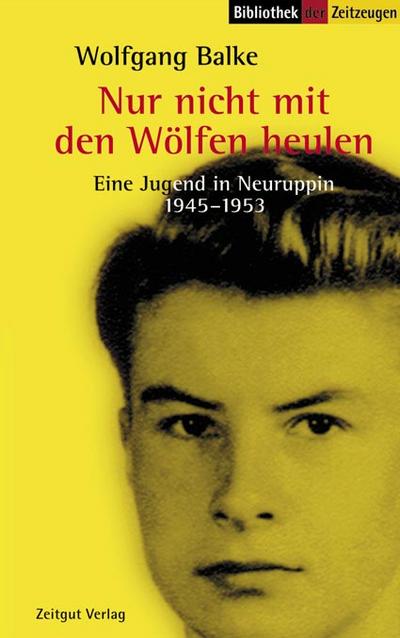 Nur nicht mit den Wölfen heulen : Eine Jugend im Osten Deutschlands 1945-1953 - Wolfgang Balke