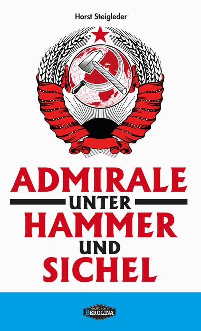 Admirale unter Hammer und Sichel : Edition Berolina - Horst Steigleder