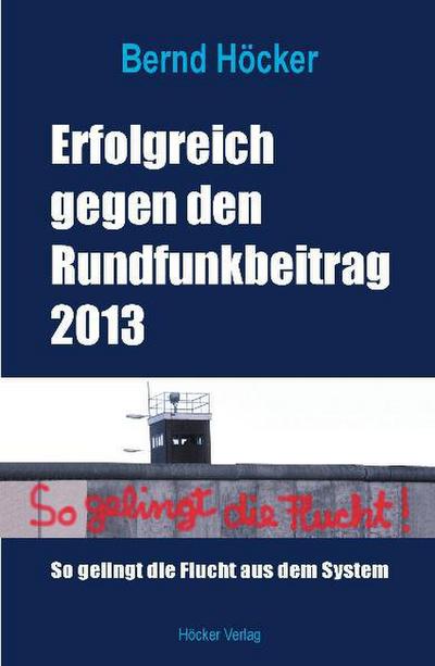 Erfolgreich gegen den Rundfunkbeitrag 2013 : So gelingt die Flucht aus dem System - Bernd Höcker