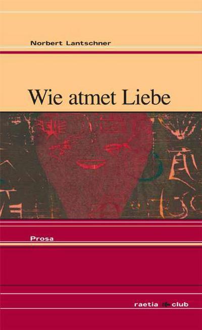 Wie atmet Liebe : Prosa - Norbert Lantschner