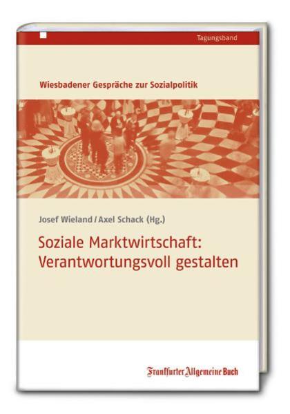 Soziale Marktwirtschaft: Verantwortungsvoll gestalten (Wiesbadener Gespräche) - Josef, Wieland und Schack Axel