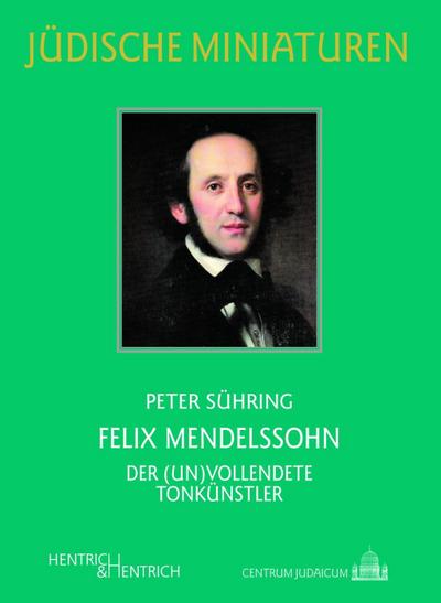 Felix Mendelssohn : Der (un)vollendete Tonkünstler - Peter Sühring