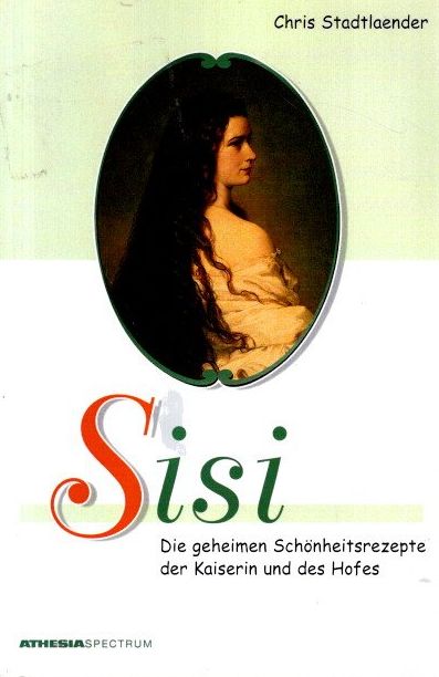 Sisi : die geheimen Schönheitsrezepte der Kaiserin und des Hofes. - Stadtlaender, Chris