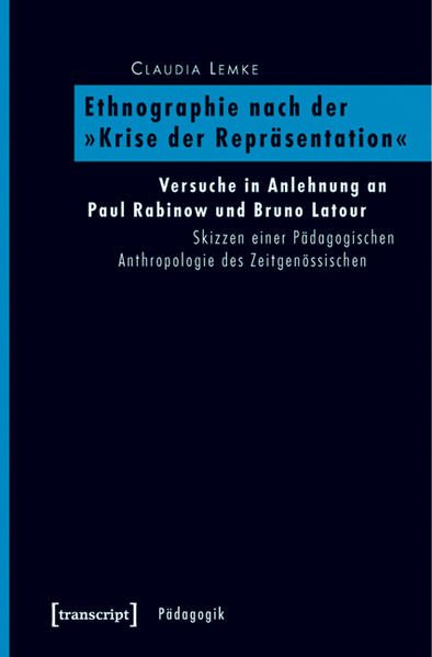 Ethnographie nach der Krise der Repräsentation Versuche in Anlehnung an Paul Rabinow und Bruno Latour. Skizzen einer Pädagogischen Anthropologie des Zeitgenössischen - Lemke, Claudia