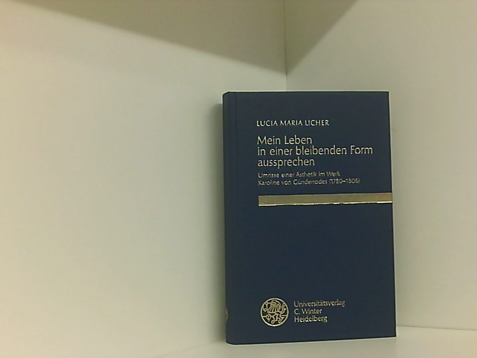 Mein Leben in einer bleibenden Form aussprechen: Umrisse einer Ästhetik im Werk Karoline von Günderrodes (1780-1806) (Beiträge zur neueren Literaturgeschichte) - Licher, Lucia Maria