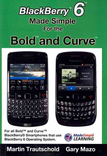 BlackBerry 6 Made Simple for the Bold and Curve : For the BlackBerry Bold and Curve Smartphones Running BlackBerry 6 Operating System - Trautschold, Martin; Mazo, Gary