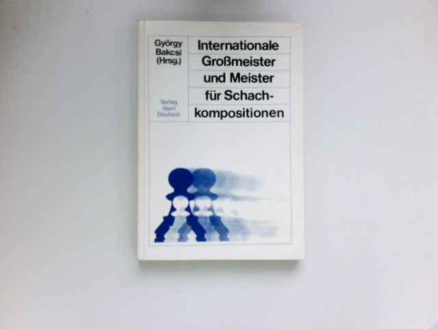 Internationale Grossmeister und Meister für Schachkompositionen : 444 mit d. 1. Preis ausgezeichnete Schachkompositionen. - Bakcsi, György