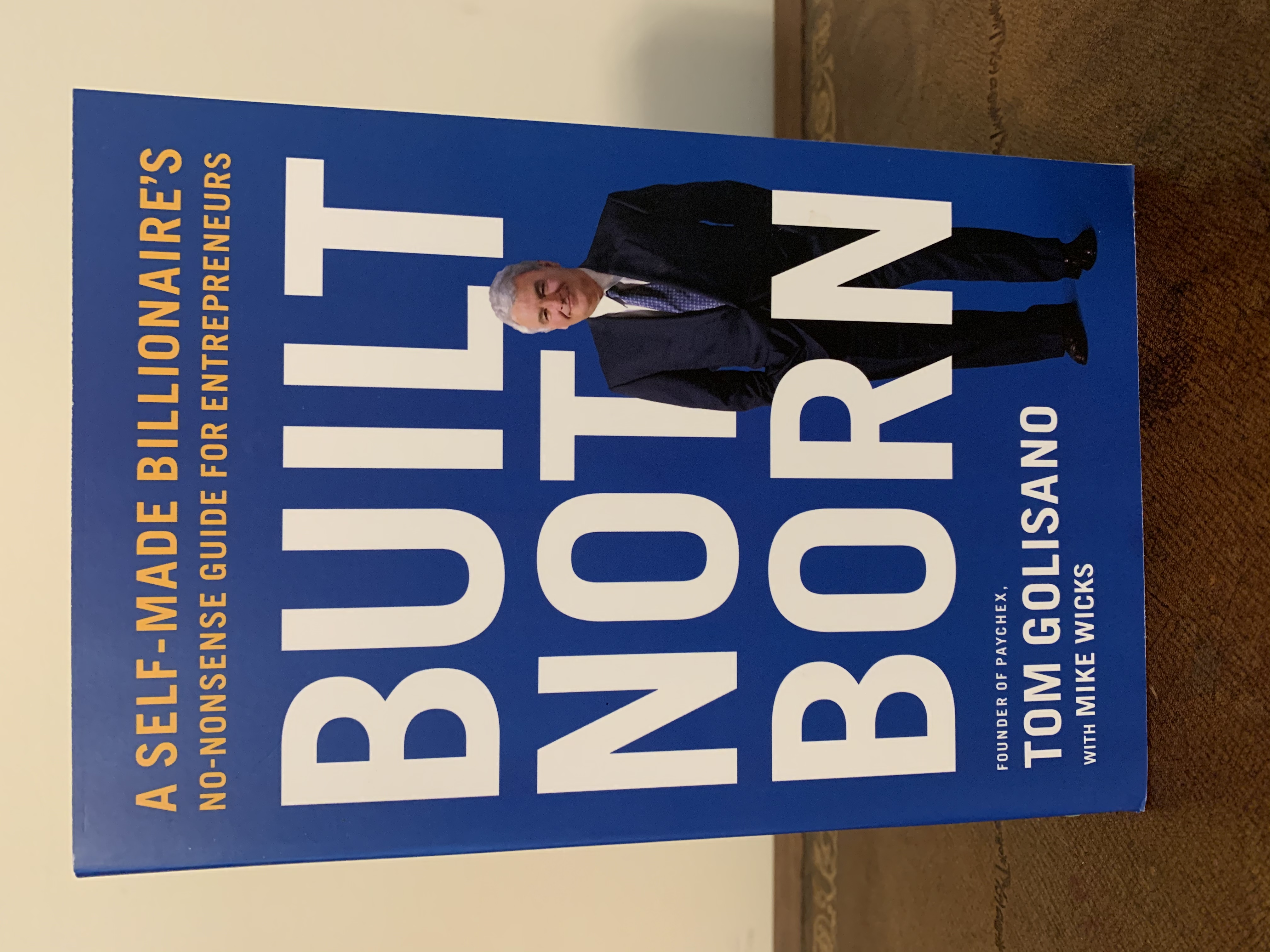 Built Not Born: A Self-Made Billionaire's No-Nonsense Guide For  Entrepreneurs [FIRST EDITION, FIRST PRINTING] de Golisano, Tom; Wicks,  Mike: New Soft cover (2019) 1st Edition