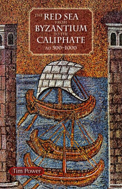 The Red Sea from Byzantium to the Caliphate: Ad 500-1000 - Timothy Power