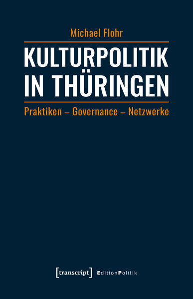 Kulturpolitik in Thüringen Praktiken - Governance - Netzwerke - Flohr, Michael