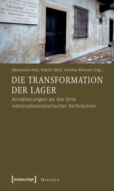 Die Transformation der Lager : Annäherungen an die Orte nationalsozialistischer Verbrechen - Alexandra Klei