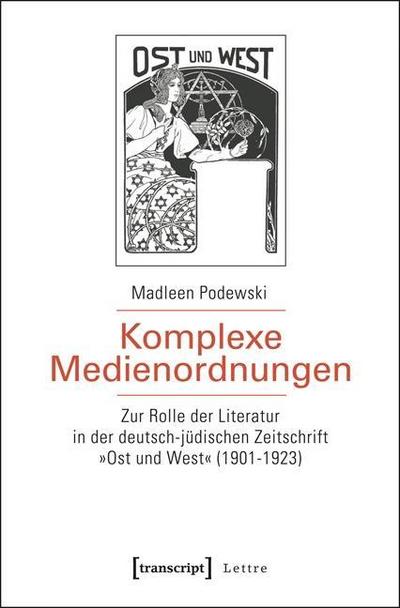 Komplexe Medienordnungen : Zur Rolle der Literatur in der deutsch-jüdischen Zeitschrift »Ost und West« (1901-1923) - Madleen Podewski