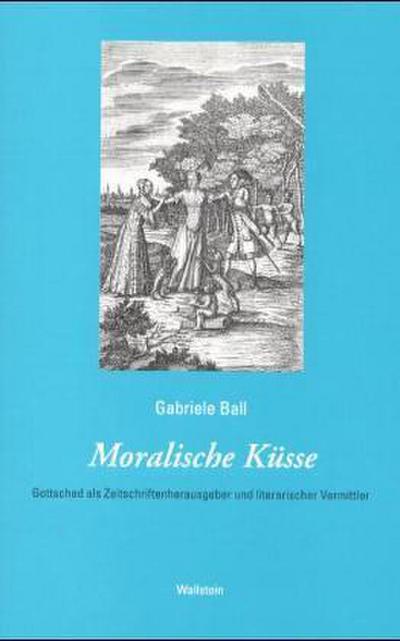 Moralische Küsse : Gottsched als Zeitschriftenherausgeber und literarischer Vermittler. Diss. - Gabriele Ball