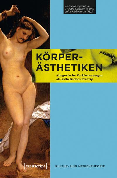 Körper-Ästhetiken : Allegorische Verkörperungen als ästhetisches Prinzip - Cornelia Logemann