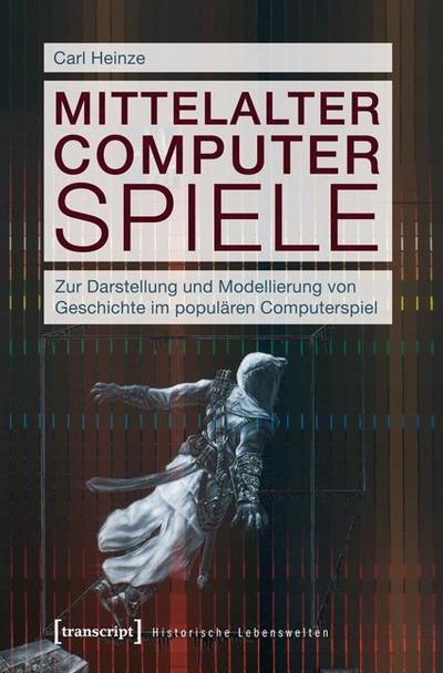 Mittelalter Computer Spiele : Zur Darstellung und Modellierung von Geschichte im populären Computerspiel - Carl Heinze
