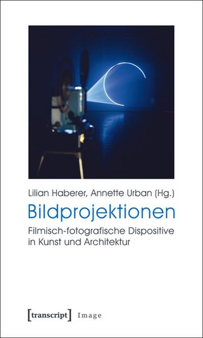 Bildprojektionen : Filmisch-fotografische Dispositive in Kunst und Architektur - Lilian Haberer