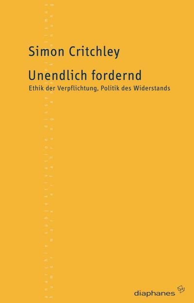 Unendlich fordernd : Ethik der Verpflichtung, Politik des Widerstands - Simon Critchley