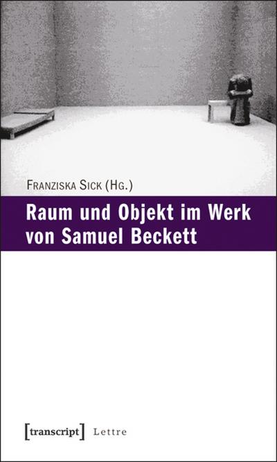 Raum und Objekt im Werk von Samuel Beckett - Franziska Sick