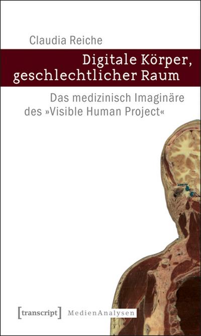 Digitale Körper, geschlechtlicher Raum : Das medizinisch Imaginäre des »Visible Human Project« - Claudia Reiche