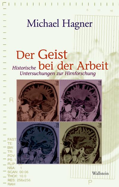 Der Geist bei der Arbeit : Historische Untersuchungen zur Hirnforschung - Michael Hagner