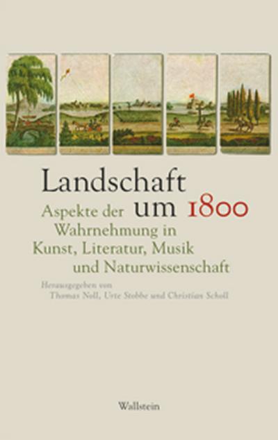 Landschaft um 1800 : Aspekte der Wahrnehmung in Kunst, Literatur, Musik und Naturwissenschaft - Thomas Noll