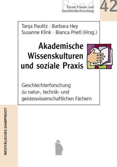 Akademische Wissenskulturen und soziale Praxis : Geschlechterforschung zu natur-, technik- und geisteswissenschaftlichen Fächern - Tanja Paulitz