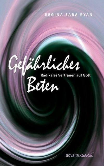 Gefährliches Beten : Radikales Vertrauen auf Gott - Regina S. Ryan