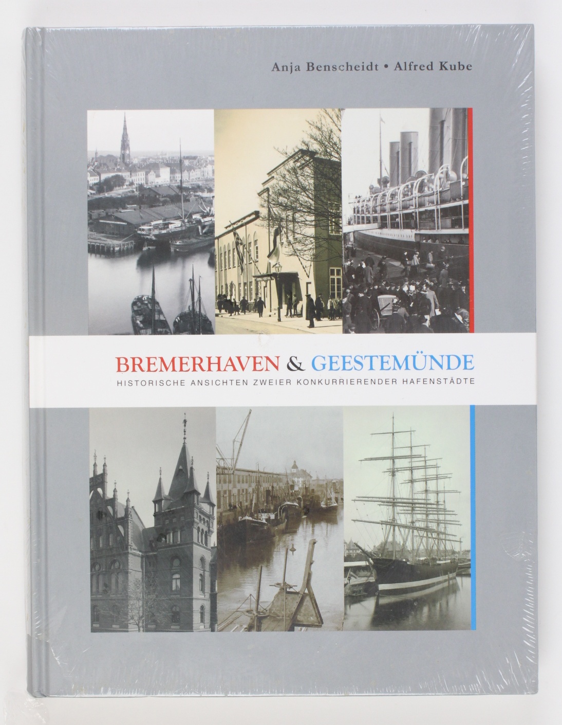 Bremerhaven & Geestemünde: Historische Ansichten zweier konkurrierender Hafenstädte - Benscheidt, Anja und Alfred Kube