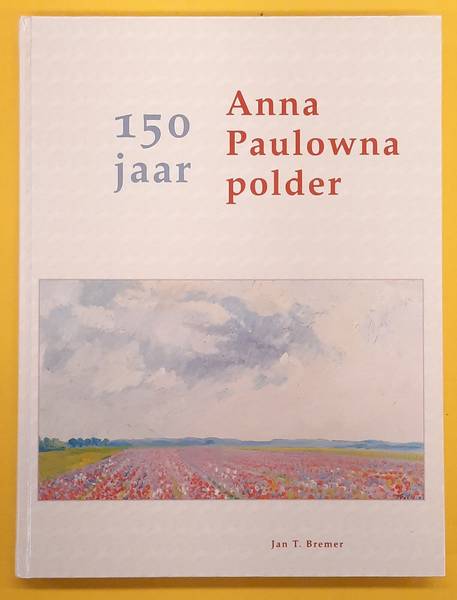 150 jaar Anna Paulowna Polder. - BREMER, JAN T.