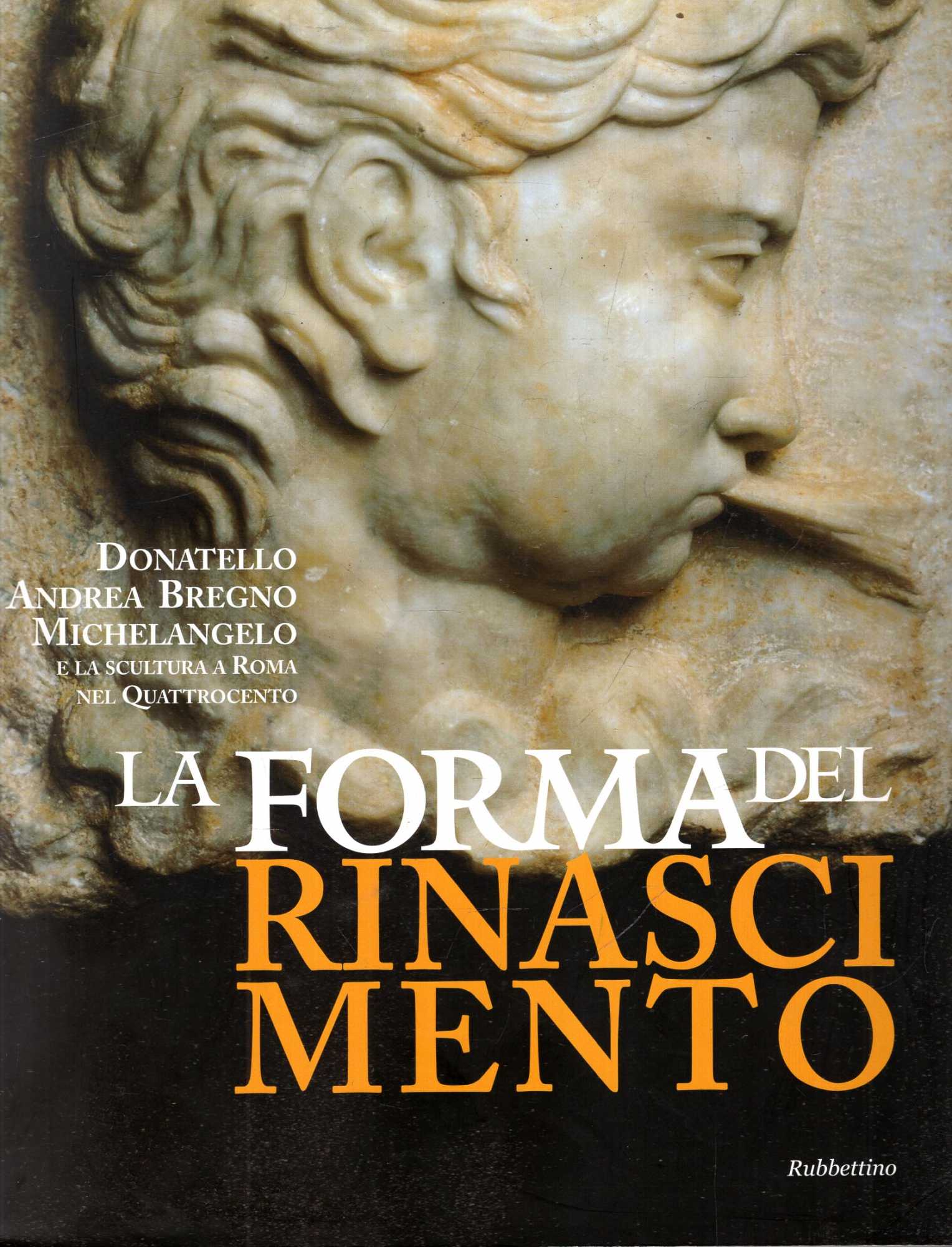 La forma del Rinascimento. Donatello, Andrea Bregno, Michelangelo e la scultura a Roma nel Quattrocento - Crescentini C & Strinati C