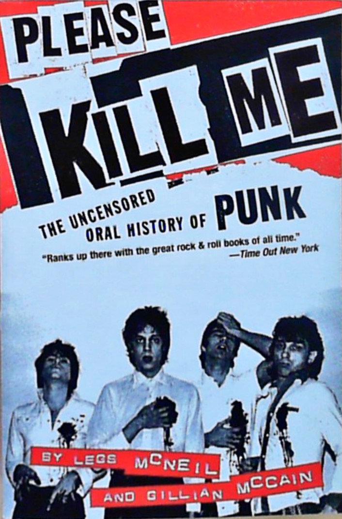 Please Kill Me: The Uncensored Oral History of Punk - McNeil, Legs and Gillian McCain