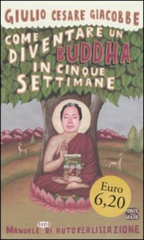 COME DIVENTARE UN BUDDHA IN CINQUE SETTIMANE. MANUALE SERIO DI AUTOREALIZZAZIONE - GIACOBBE GIULIO CESARE