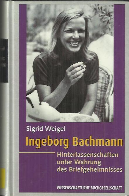Ingeborg Bachmann : Hinterlassenschaft unter Wahrung des Briefgeheimnisses - Weigel, Sigrid