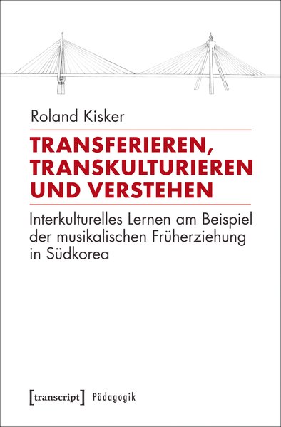 Transferieren, Transkulturieren und Verstehen Interkulturelles Lernen am Beispiel der musikalischen Früherziehung in Südkorea - Kisker, Roland