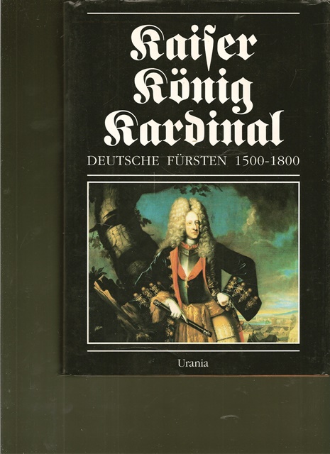 Kaiser, König, Kardinal. Deutsche Fürsten 1500 - 1800. - Hrsg. Rolf Straubel und Ulman Weiss