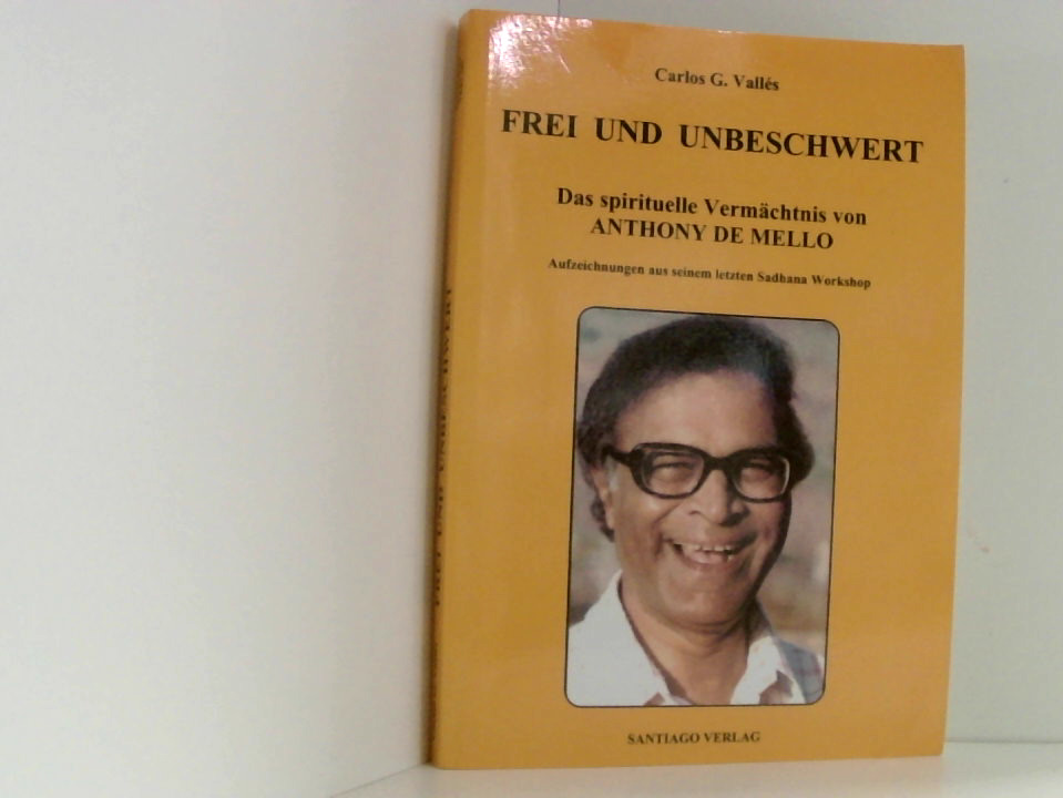 Frei und Unbeschwert: Das spirituelle Vermächtnis von Anthony de Mello. Aufzeichnungen aus seinem letzten Sadhana Workshop - Valles, Carlos G.