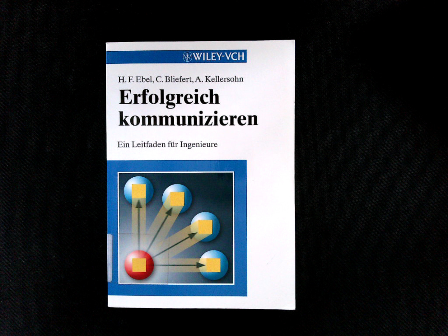 Erfolgreich Kommunizieren: Ein Leitfaden für Ingenieure. - Ebel Hans, Friedrich, Claus Bliefert und Antje Kellersohn